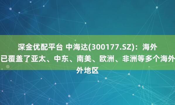 深金优配平台 中海达(300177.SZ)：海外业务已覆盖了亚太、中东、南美、欧洲、非洲等多个海外地区