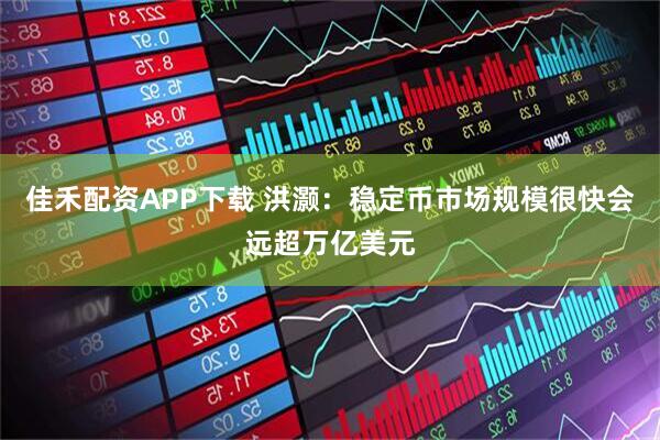 佳禾配资APP下载 洪灏：稳定币市场规模很快会远超万亿美元
