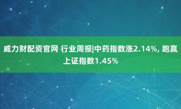威力财配资官网 行业周报|中药指数涨2.14%, 跑赢上证指数1.45%