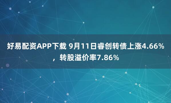 好易配资APP下载 9月11日睿创转债上涨4.66%，转股溢价率7.86%