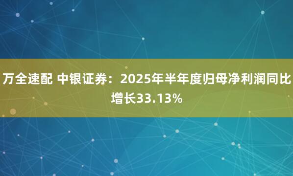 万全速配 中银证券：2025年半年度归母净利润同比增长33.13%