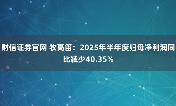财信证券官网 牧高笛：2025年半年度归母净利润同比减少40.35%