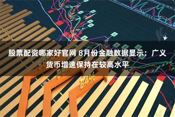 股票配资哪家好官网 8月份金融数据显示：广义货币增速保持在较高水平